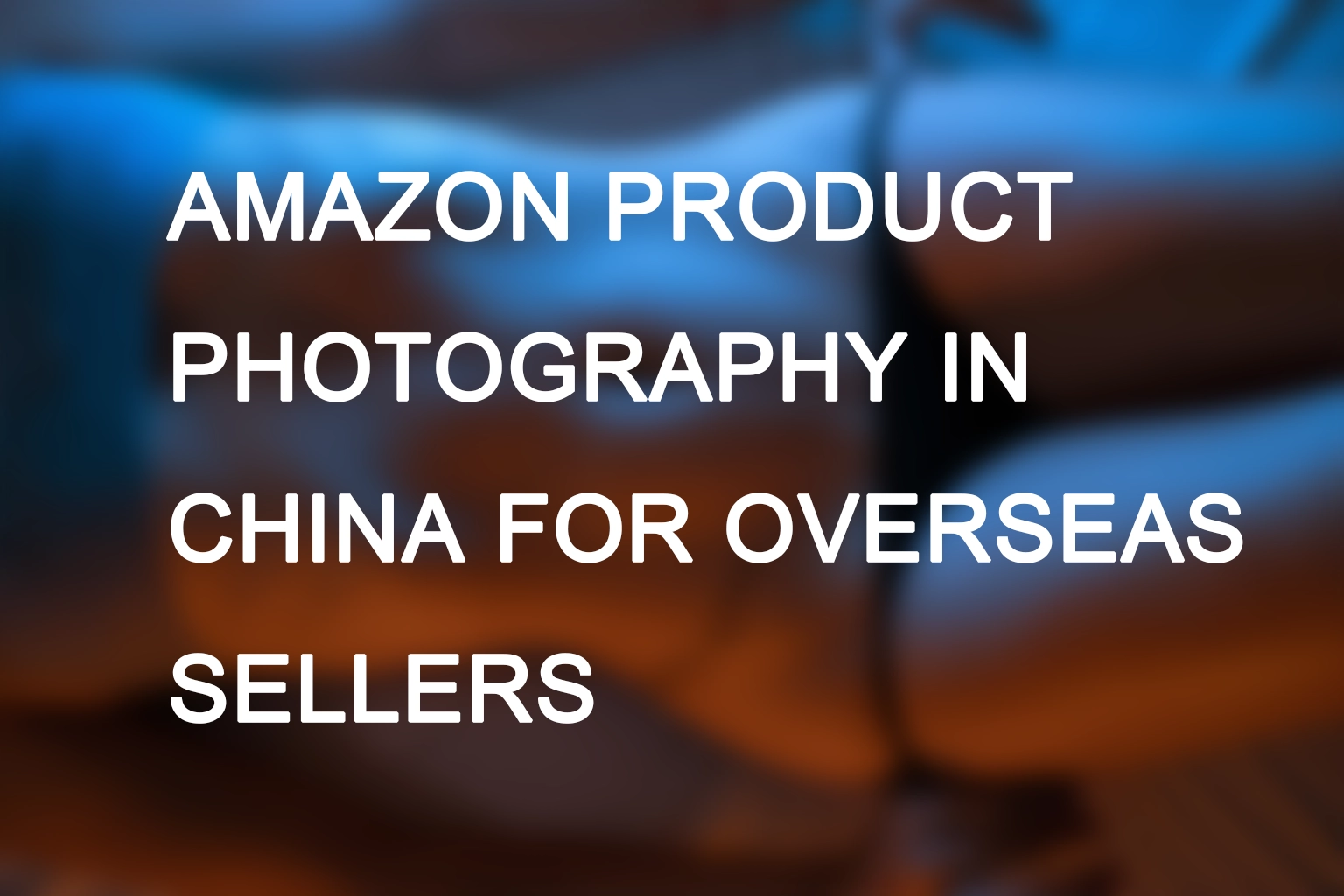 Amazon Product Photography in China for Overseas Sellers