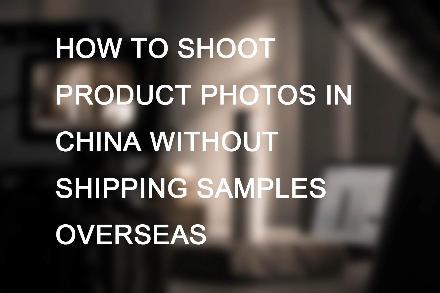How to Shoot Product Photos in China Without Shipping Samples Overseas